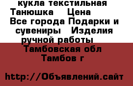 кукла текстильная “Танюшка“ › Цена ­ 300 - Все города Подарки и сувениры » Изделия ручной работы   . Тамбовская обл.,Тамбов г.